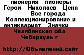 1.1) пионерия : пионеры Герои - Николаев › Цена ­ 90 - Все города Коллекционирование и антиквариат » Значки   . Челябинская обл.,Чебаркуль г.